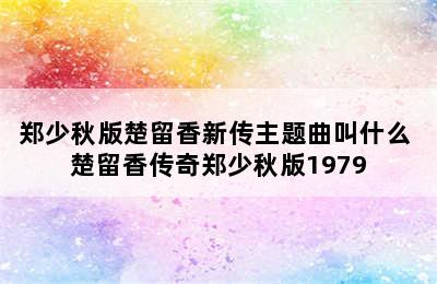 郑少秋版楚留香新传主题曲叫什么 楚留香传奇郑少秋版1979